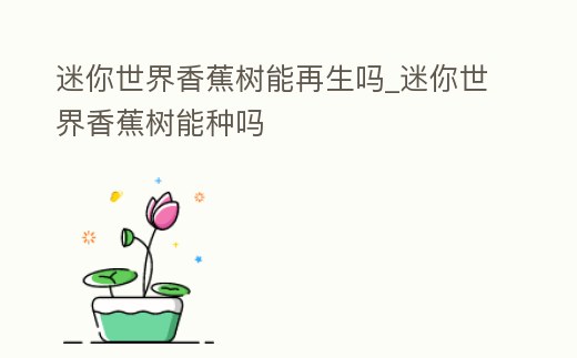 迷你世界香蕉樹能再生嗎_迷你世界香蕉樹能種嗎