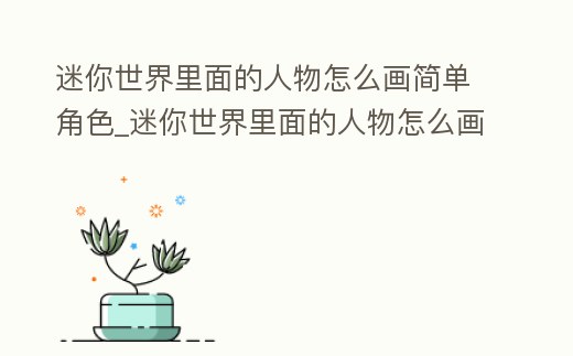 迷你世界里面的人物怎么畫簡單角色_迷你世界里面的人物怎么畫簡單角色視頻
