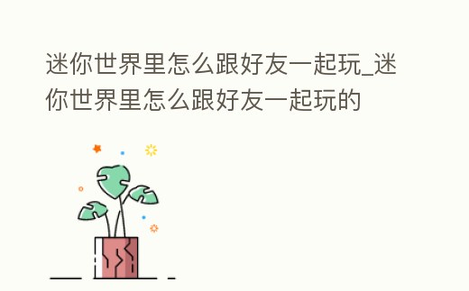 迷你世界里怎么跟好友一起玩_迷你世界里怎么跟好友一起玩的