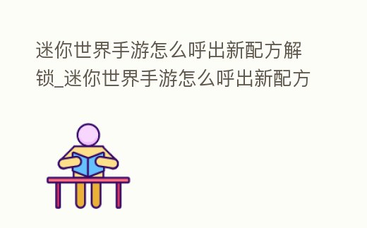 迷你世界手游怎么呼出新配方解鎖_迷你世界手游怎么呼出新配方解鎖的