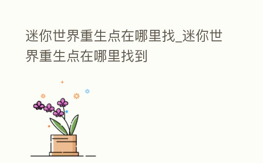 迷你世界重生點(diǎn)在哪里找_迷你世界重生點(diǎn)在哪里找到