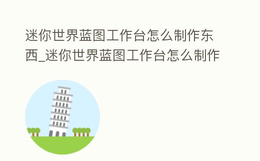 迷你世界藍圖工作臺怎么制作東西_迷你世界藍圖工作臺怎么制作東西視頻
