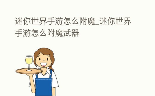 迷你世界手游怎么附魔_迷你世界手游怎么附魔武器