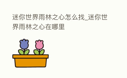迷你世界雨林之心怎么找_迷你世界雨林之心在哪里