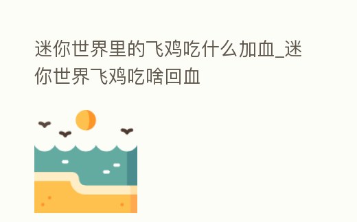 迷你世界里的飛雞吃什么加血_迷你世界飛雞吃啥回血