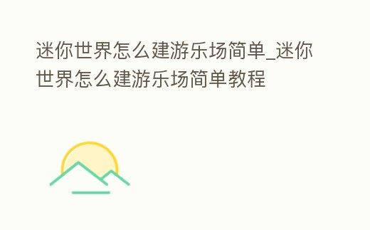 迷你世界怎么建游樂場簡單_迷你世界怎么建游樂場簡單教程