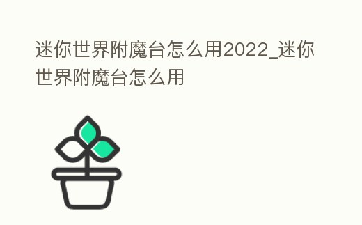 迷你世界附魔臺怎么用2022_迷你世界附魔臺怎么用