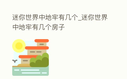 迷你世界中地牢有幾個_迷你世界中地牢有幾個房子