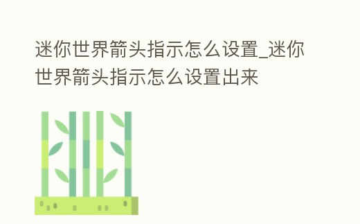 迷你世界箭頭指示怎么設(shè)置_迷你世界箭頭指示怎么設(shè)置出來
