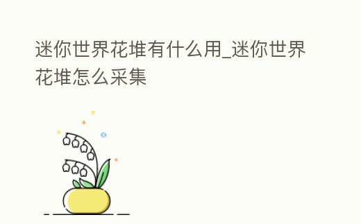 迷你世界花堆有什么用_迷你世界花堆怎么采集