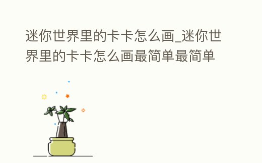 迷你世界里的卡卡怎么畫_迷你世界里的卡卡怎么畫最簡單最簡單