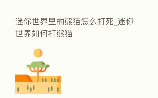 迷你世界里的熊貓?jiān)趺创蛩繽迷你世界如何打熊貓