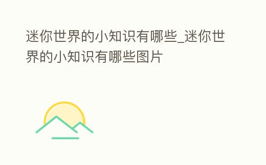 迷你世界的小知識有哪些_迷你世界的小知識有哪些圖片