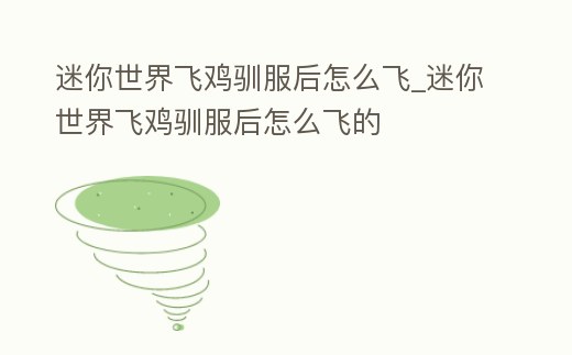 迷你世界飛雞馴服后怎么飛_迷你世界飛雞馴服后怎么飛的