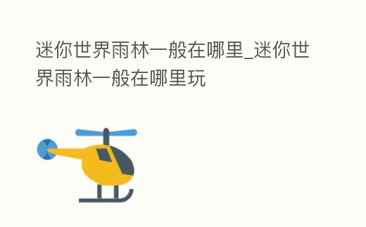 迷你世界雨林一般在哪里_迷你世界雨林一般在哪里玩