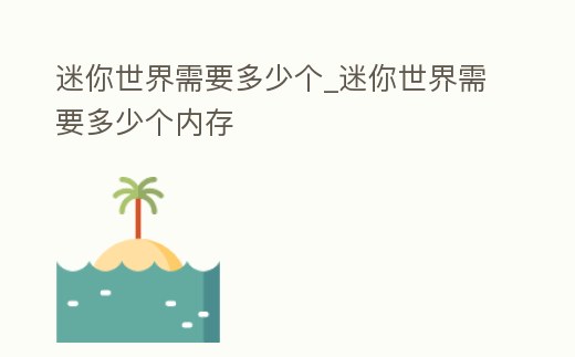 迷你世界需要多少個_迷你世界需要多少個內存