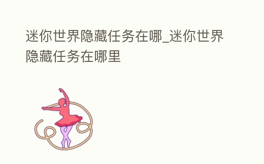 迷你世界隱藏任務在哪_迷你世界隱藏任務在哪里