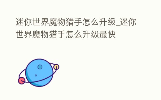 迷你世界魔物獵手怎么升級_迷你世界魔物獵手怎么升級最快