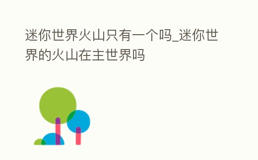 迷你世界火山只有一個嗎_迷你世界的火山在主世界嗎