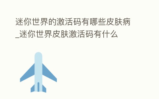 迷你世界的激活碼有哪些皮膚病_迷你世界皮膚激活碼有什么