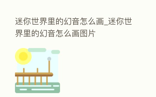 迷你世界里的幻音怎么畫_迷你世界里的幻音怎么畫圖片