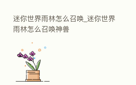 迷你世界雨林怎么召喚_迷你世界雨林怎么召喚神獸