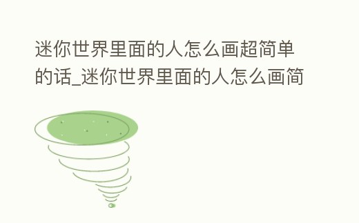 迷你世界里面的人怎么畫超簡單的話_迷你世界里面的人怎么畫簡筆畫