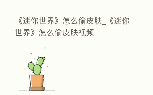 《迷你世界》怎么偷皮膚_《迷你世界》怎么偷皮膚視頻