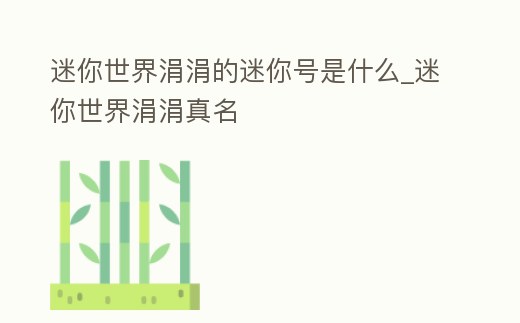 迷你世界涓涓的迷你號是什么_迷你世界涓涓真名