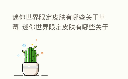 迷你世界限定皮膚有哪些關(guān)于草莓_迷你世界限定皮膚有哪些關(guān)于草莓的名字