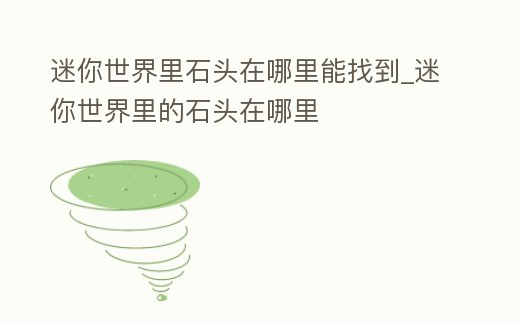 迷你世界里石頭在哪里能找到_迷你世界里的石頭在哪里