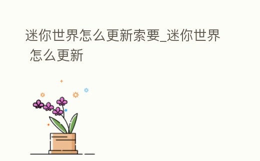 迷你世界怎么更新索要_迷你世界 怎么更新