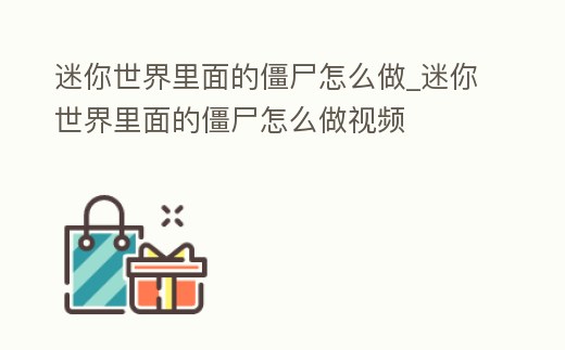 迷你世界里面的僵尸怎么做_迷你世界里面的僵尸怎么做視頻