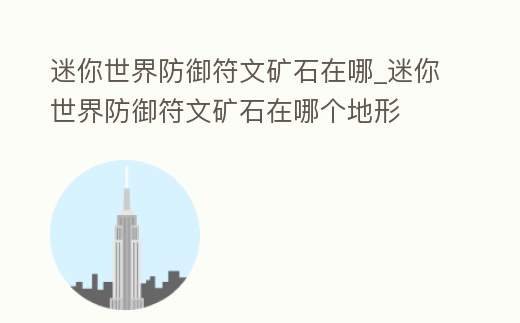 迷你世界防御符文礦石在哪_迷你世界防御符文礦石在哪個地形