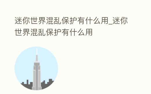 迷你世界混亂保護有什么用_迷你世界混亂保護有什么用