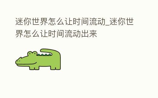 迷你世界怎么讓時間流動_迷你世界怎么讓時間流動出來