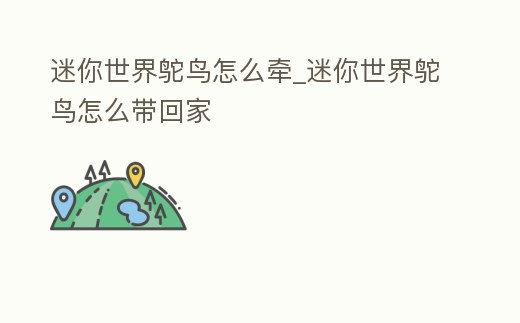 迷你世界鴕鳥怎么牽_迷你世界鴕鳥怎么帶回家