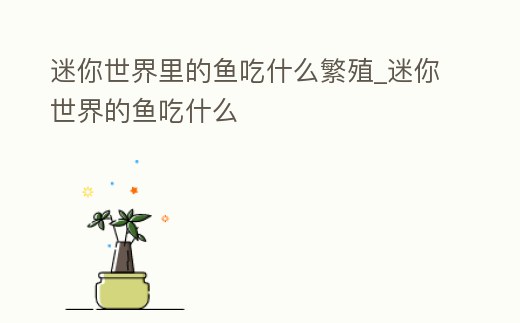 迷你世界里的魚吃什么繁殖_迷你世界的魚吃什么