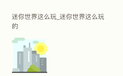 迷你世界這么玩_迷你世界這么玩的