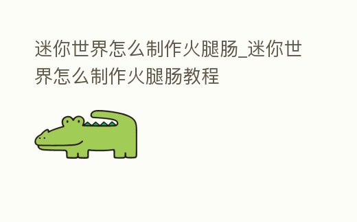 迷你世界怎么制作火腿腸_迷你世界怎么制作火腿腸教程