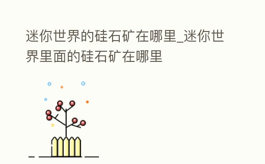 迷你世界的硅石礦在哪里_迷你世界里面的硅石礦在哪里