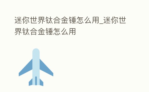 迷你世界鈦合金錘怎么用_迷你世界鈦合金錘怎么用