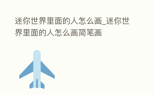 迷你世界里面的人怎么畫_迷你世界里面的人怎么畫簡筆畫