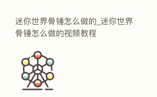 迷你世界骨錘怎么做的_迷你世界骨錘怎么做的視頻教程