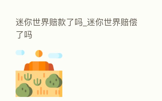 迷你世界賠款了嗎_迷你世界賠償了嗎