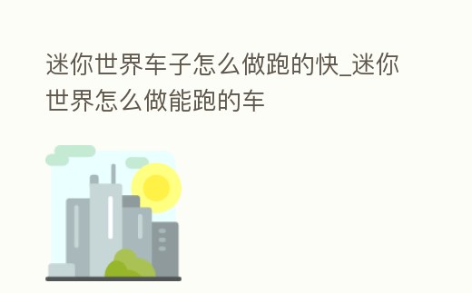 迷你世界車子怎么做跑的快_迷你世界怎么做能跑的車