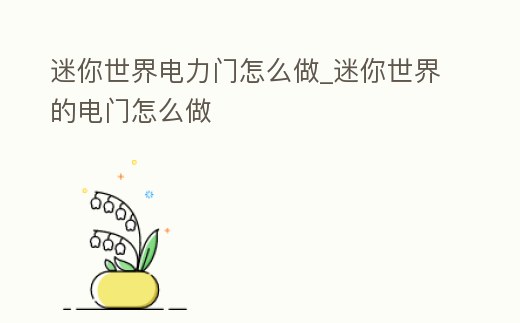 迷你世界電力門怎么做_迷你世界的電門怎么做
