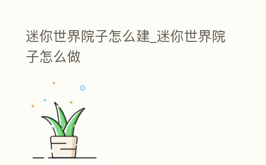 迷你世界院子怎么建_迷你世界院子怎么做