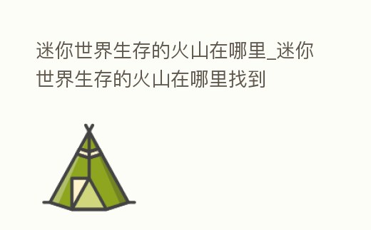 迷你世界生存的火山在哪里_迷你世界生存的火山在哪里找到