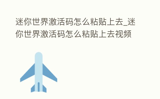 迷你世界激活碼怎么粘貼上去_迷你世界激活碼怎么粘貼上去視頻